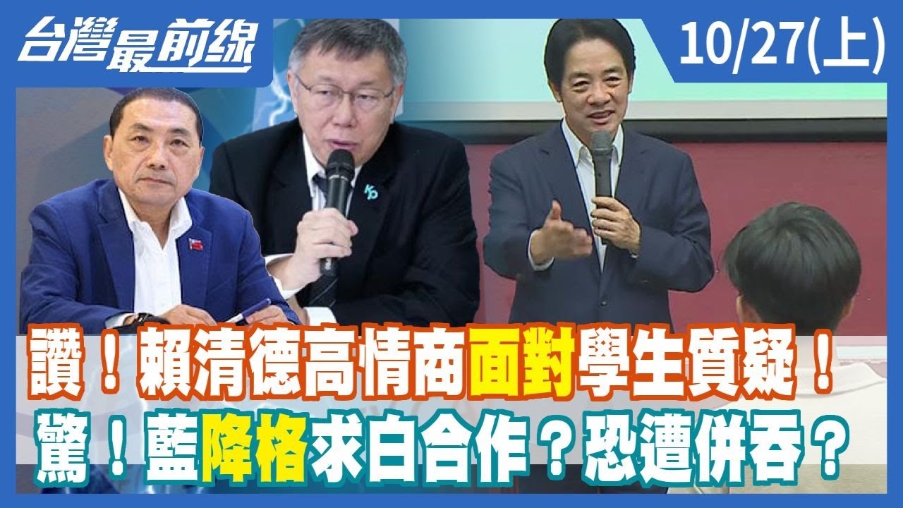 讚！賴清德高情商面對學生質疑！ 驚！藍降格求白合作？恐遭併吞？